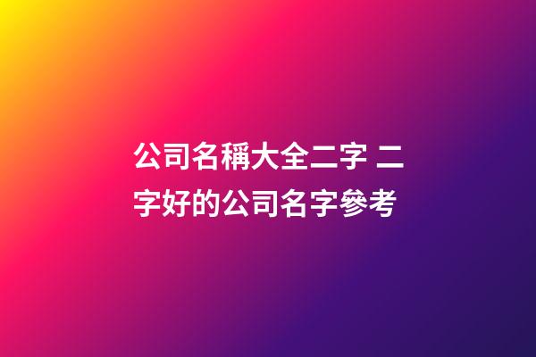 公司名稱大全二字 二字好的公司名字參考-第1張-公司起名-玄機派